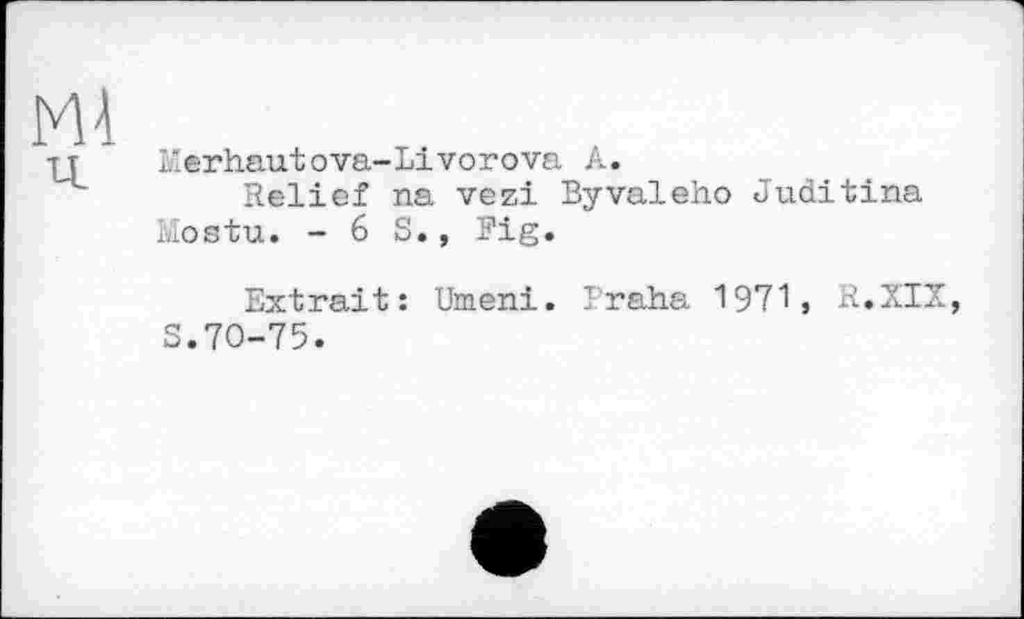 ﻿Eerhautova-Livorova A.
Relief na vezi Byvaleho Juditina Mostu. - 6 S., Fig.
Extrait: Umeni. Traha 1971, R.XIX, S.70-75.